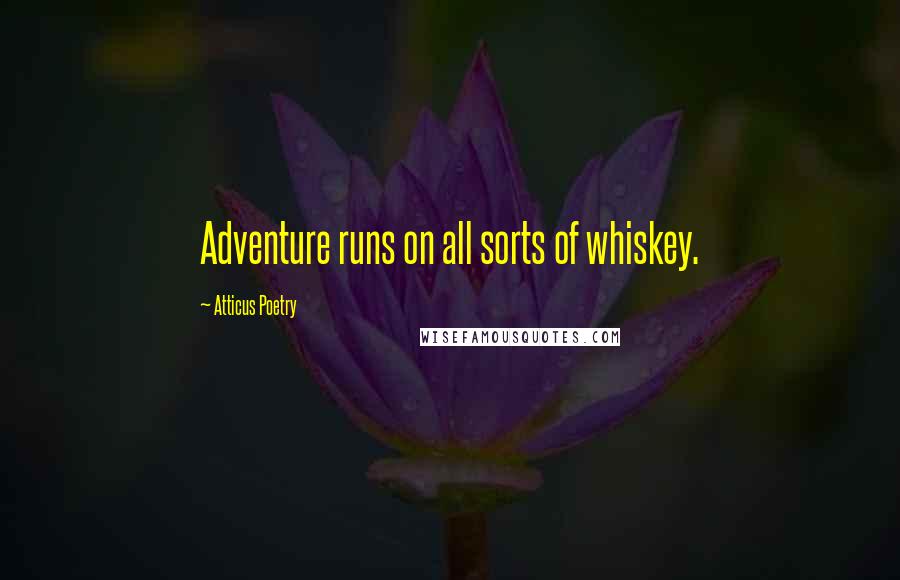 Atticus Poetry Quotes: Adventure runs on all sorts of whiskey.