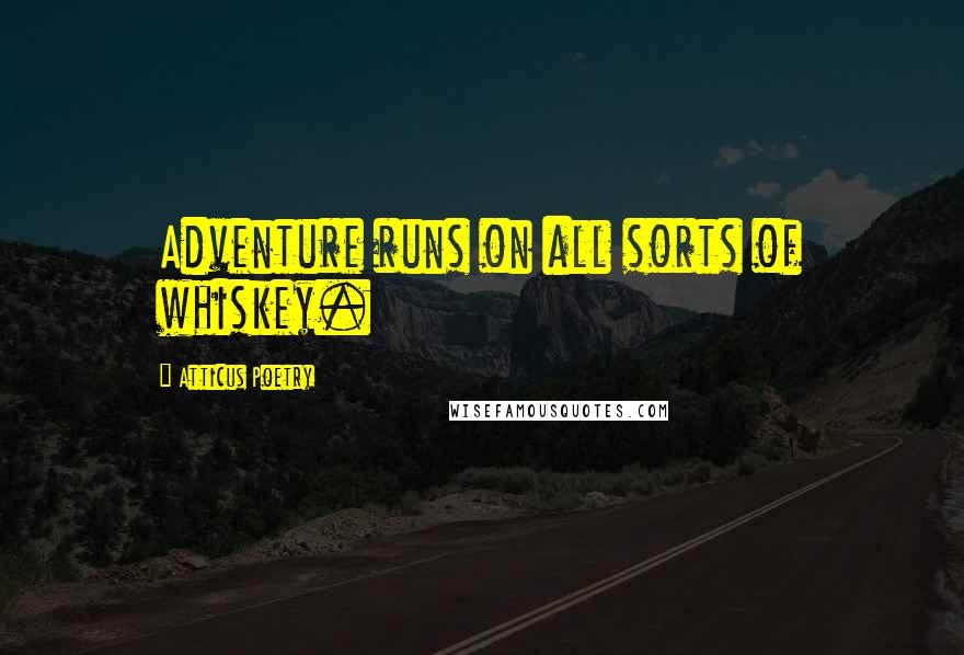 Atticus Poetry Quotes: Adventure runs on all sorts of whiskey.