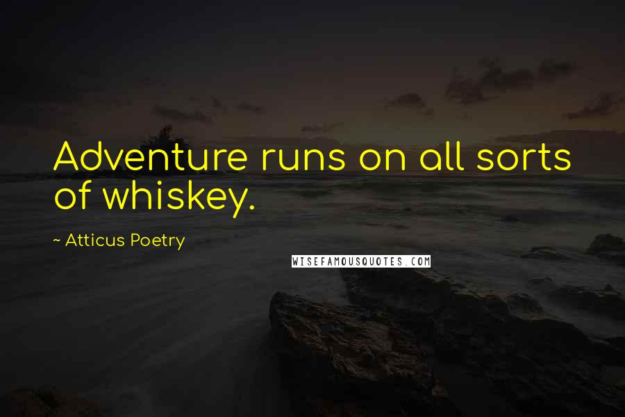 Atticus Poetry Quotes: Adventure runs on all sorts of whiskey.