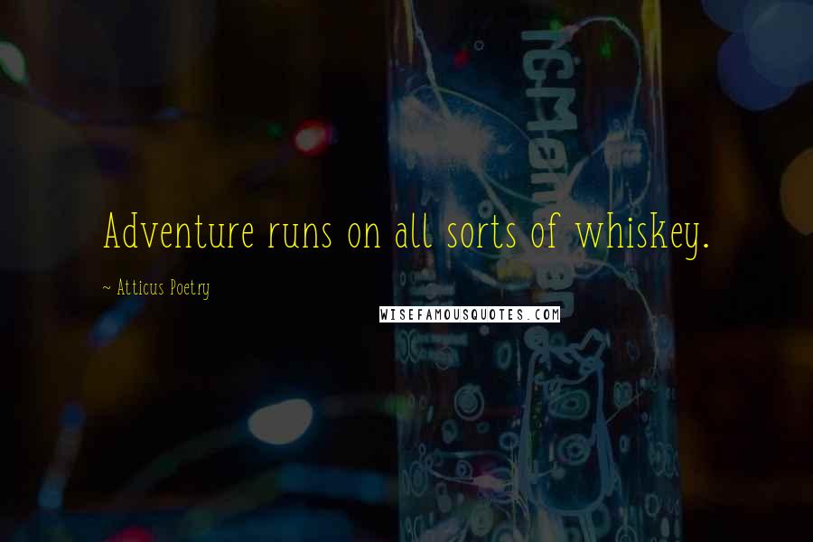 Atticus Poetry Quotes: Adventure runs on all sorts of whiskey.