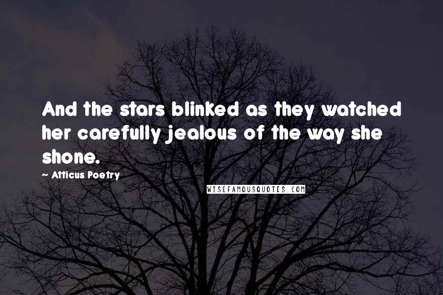 Atticus Poetry Quotes: And the stars blinked as they watched her carefully jealous of the way she shone.