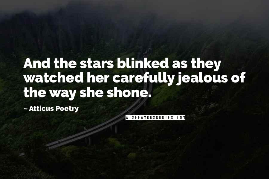 Atticus Poetry Quotes: And the stars blinked as they watched her carefully jealous of the way she shone.