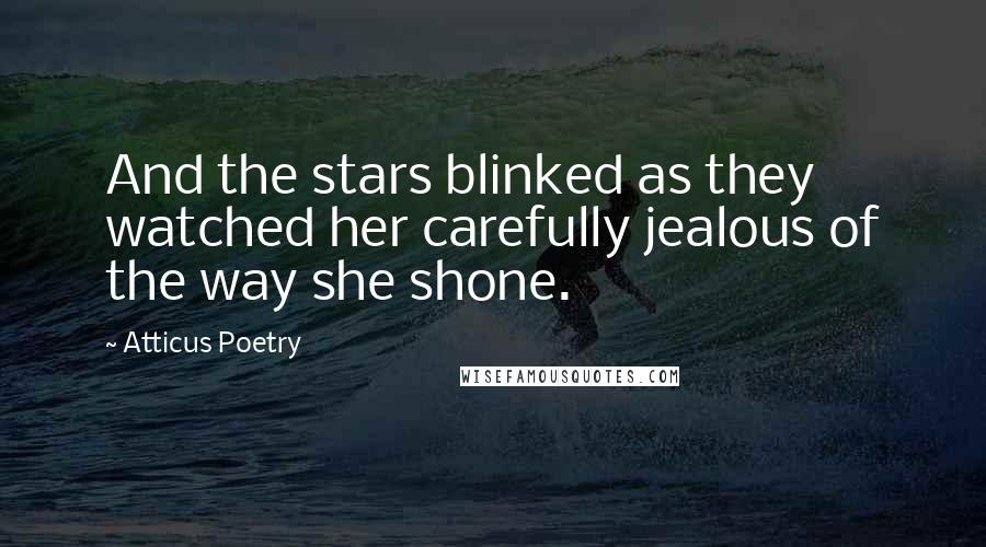 Atticus Poetry Quotes: And the stars blinked as they watched her carefully jealous of the way she shone.