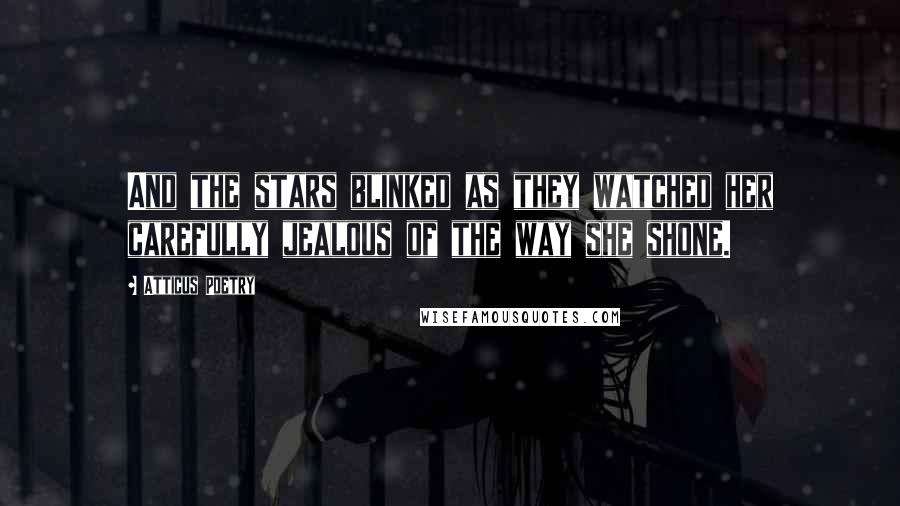 Atticus Poetry Quotes: And the stars blinked as they watched her carefully jealous of the way she shone.