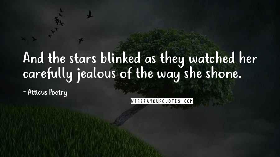 Atticus Poetry Quotes: And the stars blinked as they watched her carefully jealous of the way she shone.