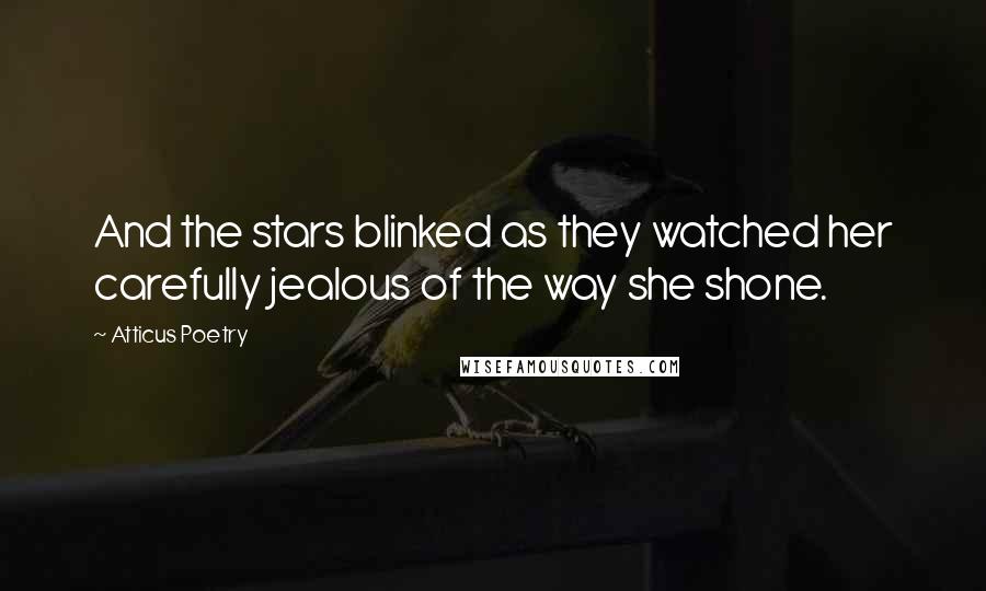 Atticus Poetry Quotes: And the stars blinked as they watched her carefully jealous of the way she shone.