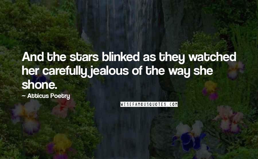 Atticus Poetry Quotes: And the stars blinked as they watched her carefully jealous of the way she shone.