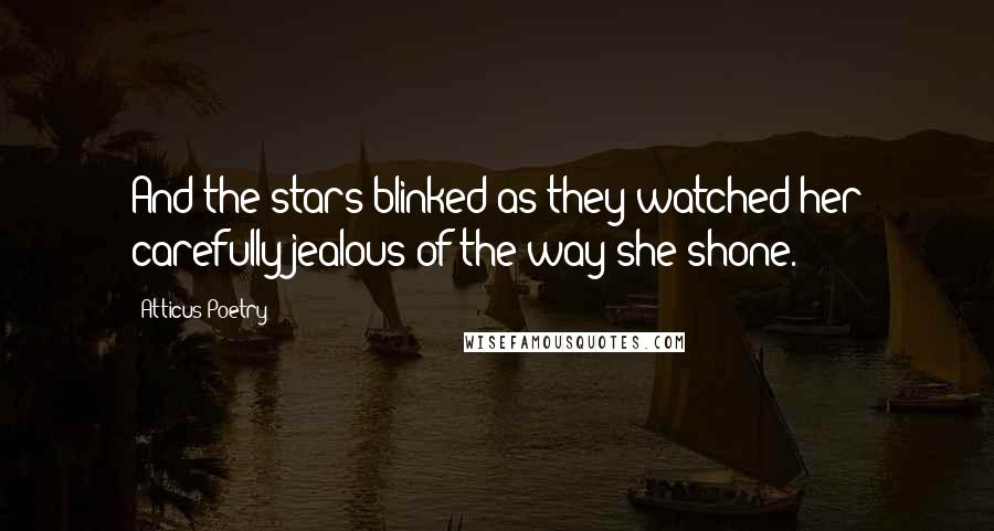 Atticus Poetry Quotes: And the stars blinked as they watched her carefully jealous of the way she shone.