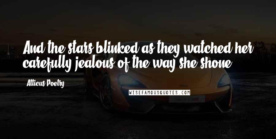 Atticus Poetry Quotes: And the stars blinked as they watched her carefully jealous of the way she shone.