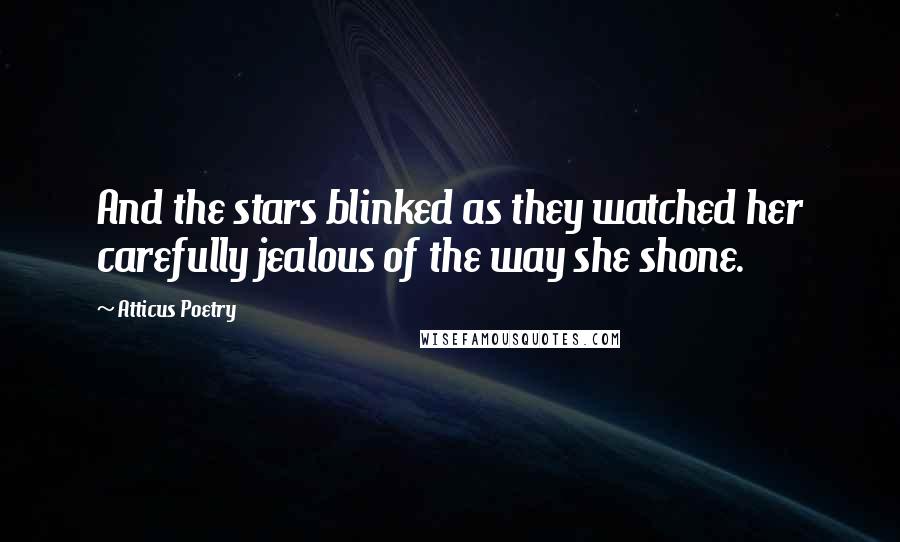 Atticus Poetry Quotes: And the stars blinked as they watched her carefully jealous of the way she shone.