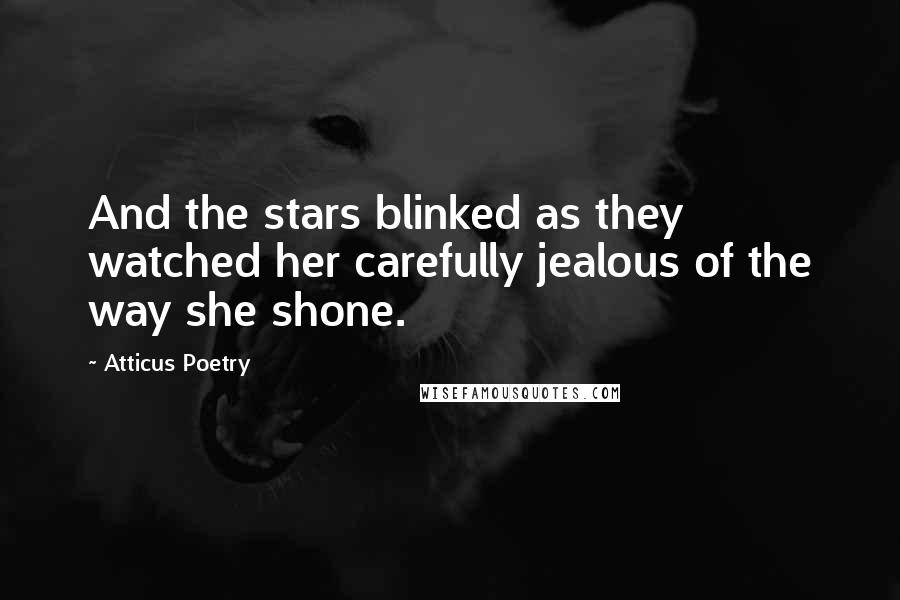 Atticus Poetry Quotes: And the stars blinked as they watched her carefully jealous of the way she shone.