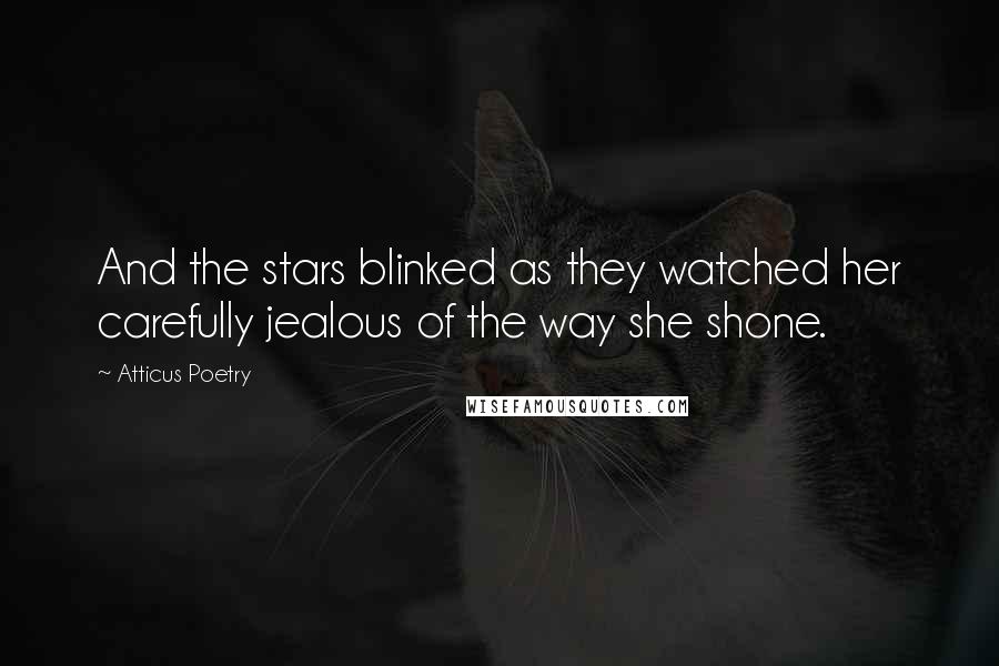 Atticus Poetry Quotes: And the stars blinked as they watched her carefully jealous of the way she shone.