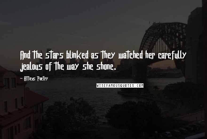 Atticus Poetry Quotes: And the stars blinked as they watched her carefully jealous of the way she shone.