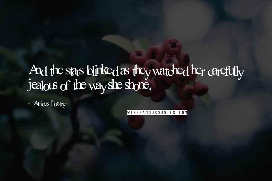 Atticus Poetry Quotes: And the stars blinked as they watched her carefully jealous of the way she shone.