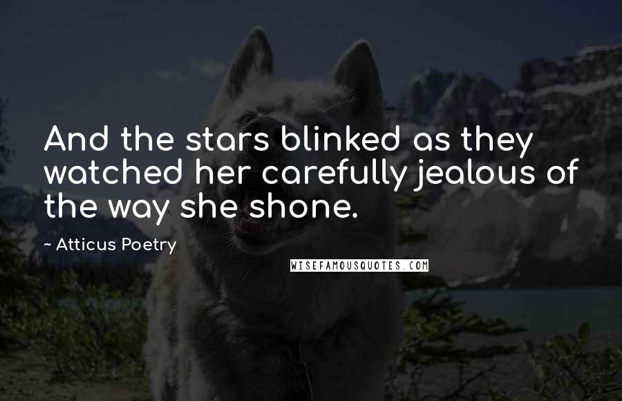 Atticus Poetry Quotes: And the stars blinked as they watched her carefully jealous of the way she shone.