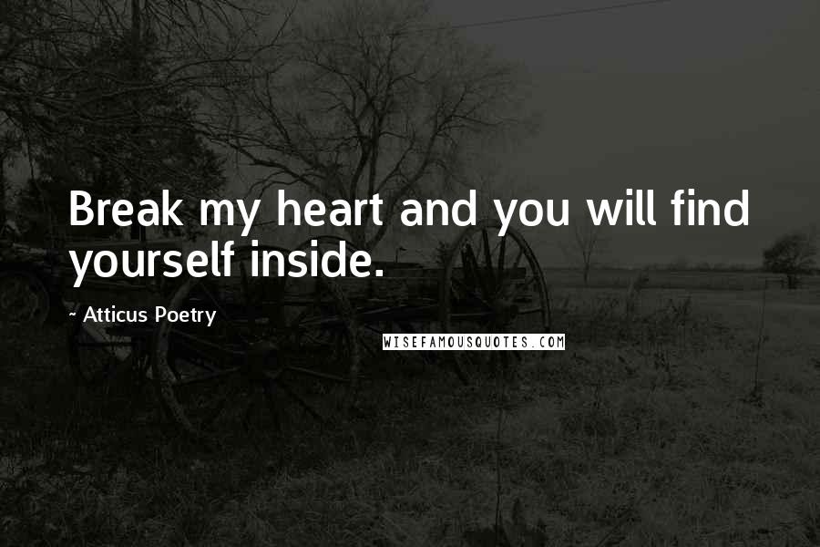 Atticus Poetry Quotes: Break my heart and you will find yourself inside.