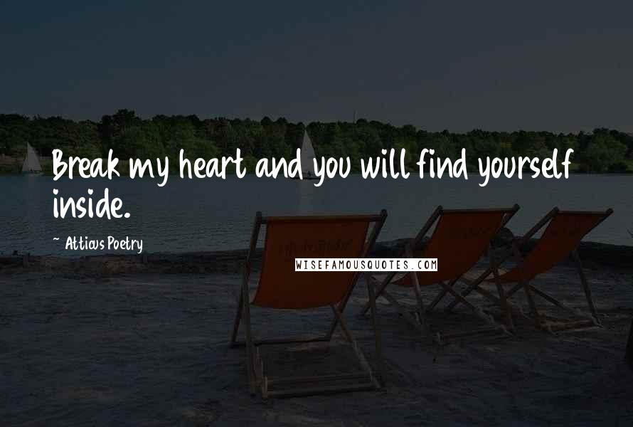 Atticus Poetry Quotes: Break my heart and you will find yourself inside.