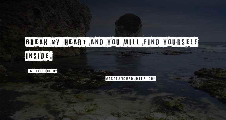 Atticus Poetry Quotes: Break my heart and you will find yourself inside.