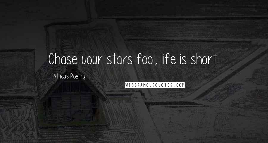 Atticus Poetry Quotes: Chase your stars fool, life is short.