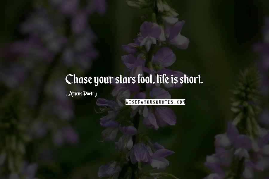 Atticus Poetry Quotes: Chase your stars fool, life is short.