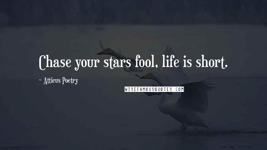 Atticus Poetry Quotes: Chase your stars fool, life is short.