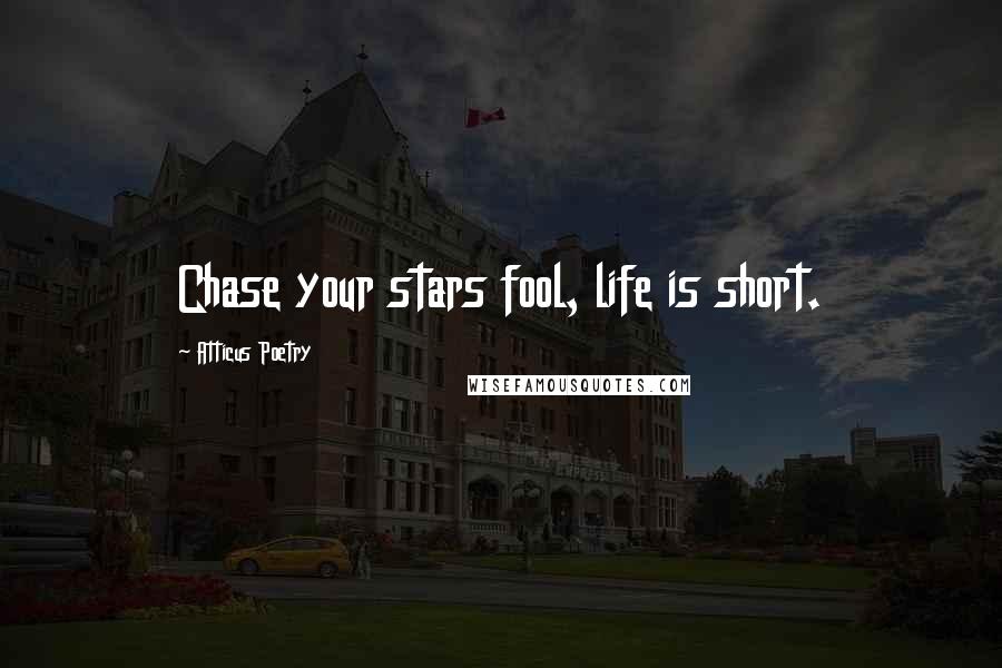 Atticus Poetry Quotes: Chase your stars fool, life is short.