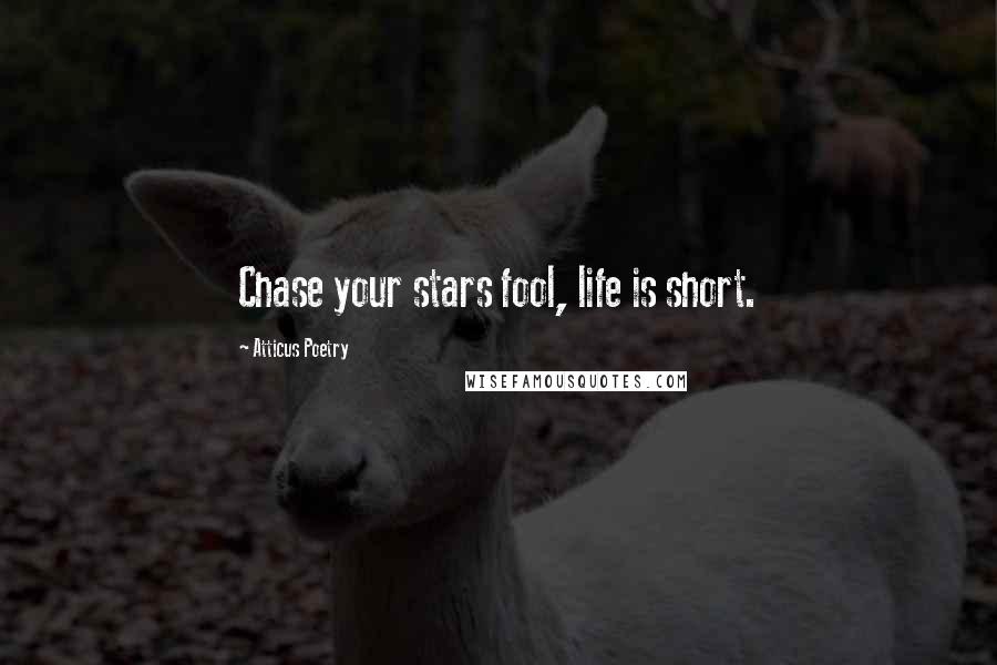 Atticus Poetry Quotes: Chase your stars fool, life is short.