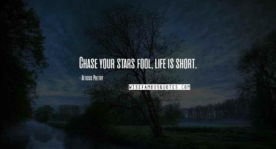 Atticus Poetry Quotes: Chase your stars fool, life is short.