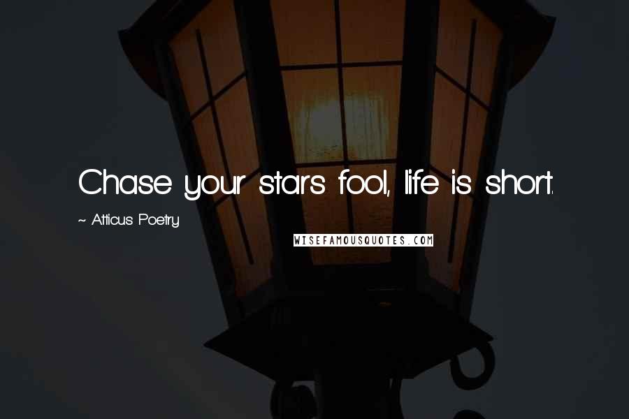 Atticus Poetry Quotes: Chase your stars fool, life is short.