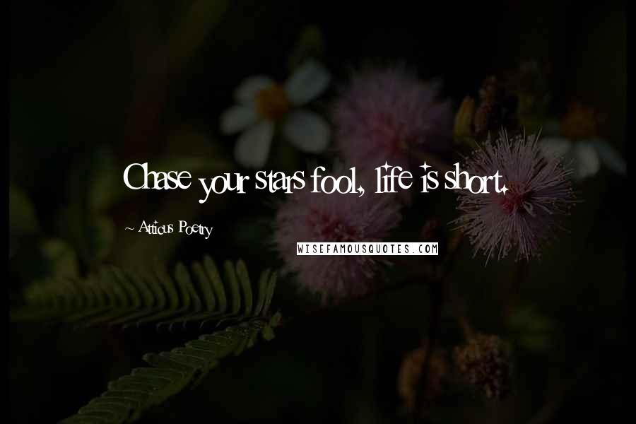 Atticus Poetry Quotes: Chase your stars fool, life is short.