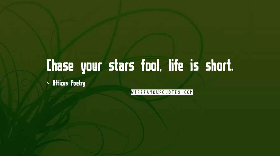 Atticus Poetry Quotes: Chase your stars fool, life is short.