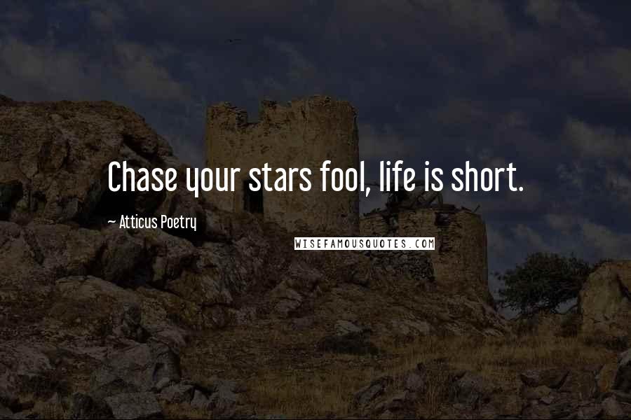 Atticus Poetry Quotes: Chase your stars fool, life is short.