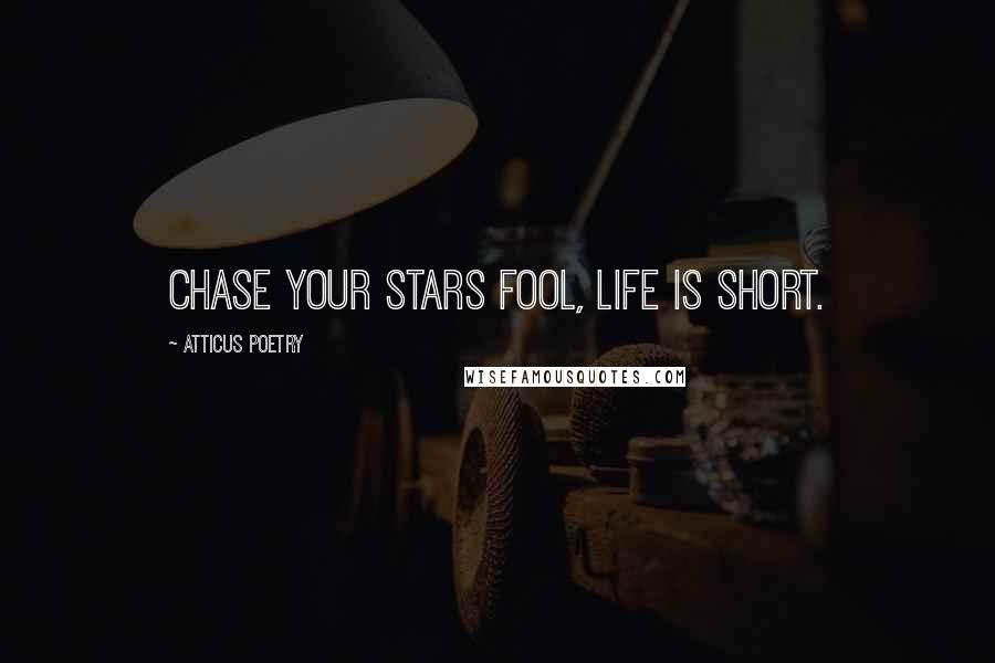 Atticus Poetry Quotes: Chase your stars fool, life is short.