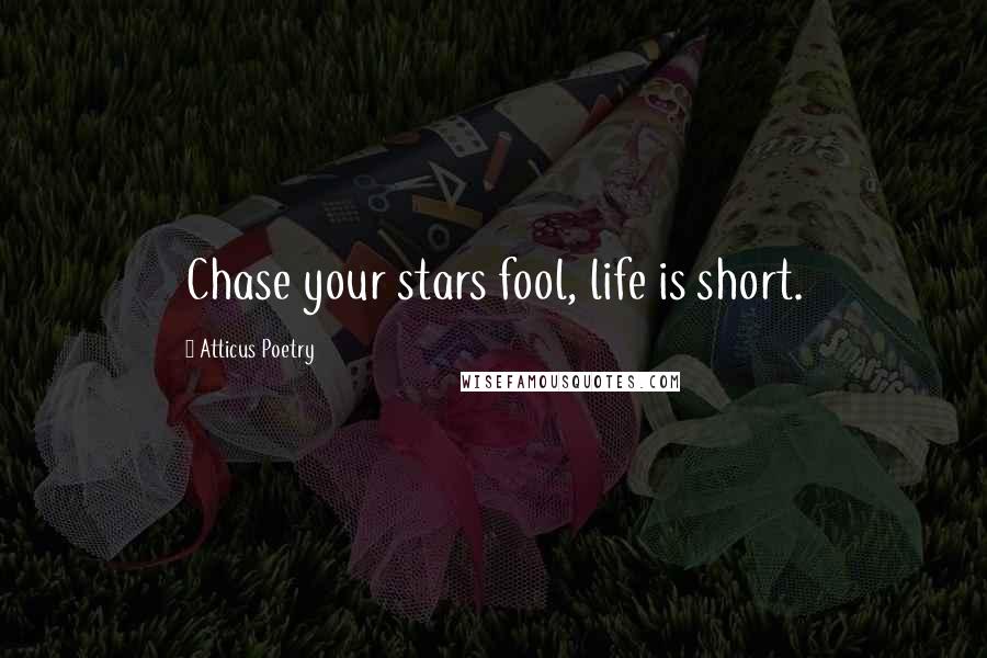 Atticus Poetry Quotes: Chase your stars fool, life is short.