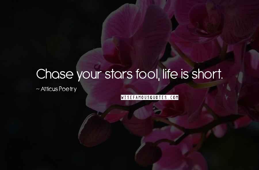 Atticus Poetry Quotes: Chase your stars fool, life is short.