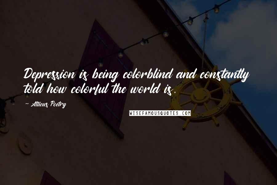 Atticus Poetry Quotes: Depression is being colorblind and constantly told how colorful the world is.