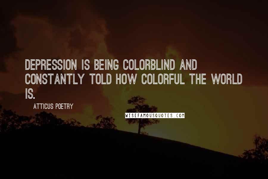 Atticus Poetry Quotes: Depression is being colorblind and constantly told how colorful the world is.