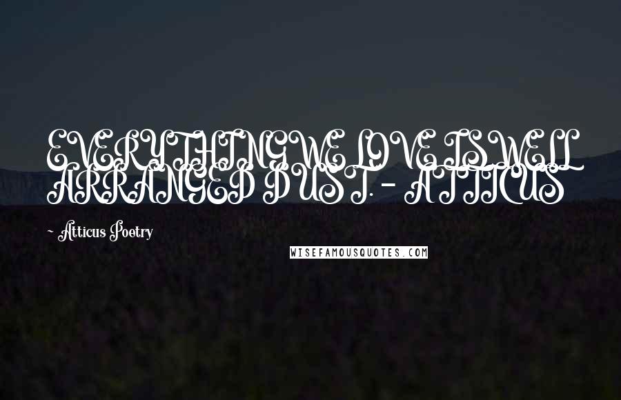 Atticus Poetry Quotes: EVERYTHINGWE LOVE ISWELL ARRANGED DUST. - ATTICUS