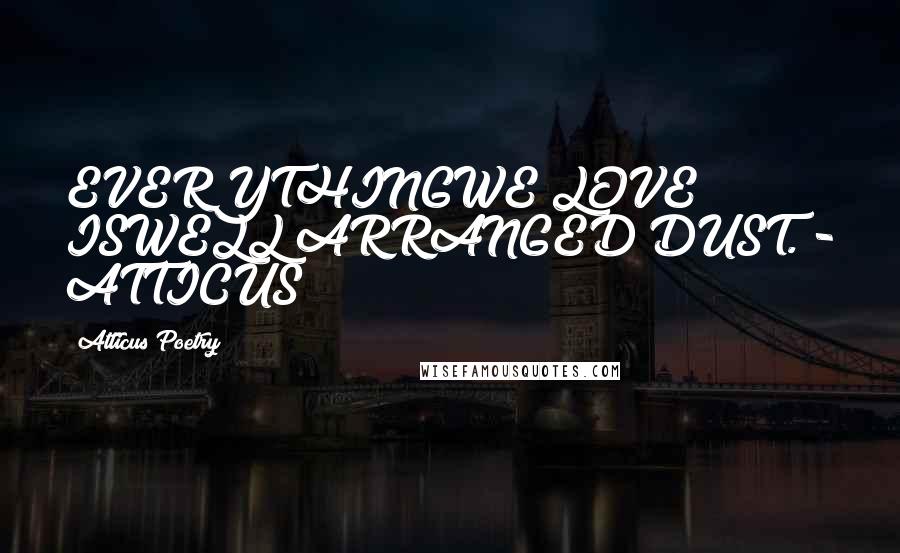 Atticus Poetry Quotes: EVERYTHINGWE LOVE ISWELL ARRANGED DUST. - ATTICUS