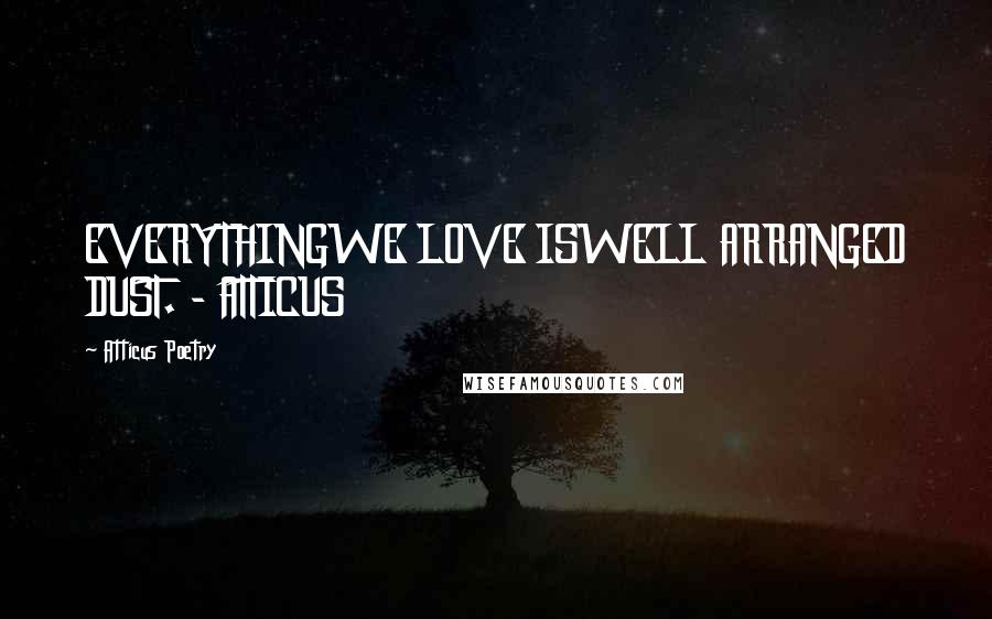 Atticus Poetry Quotes: EVERYTHINGWE LOVE ISWELL ARRANGED DUST. - ATTICUS