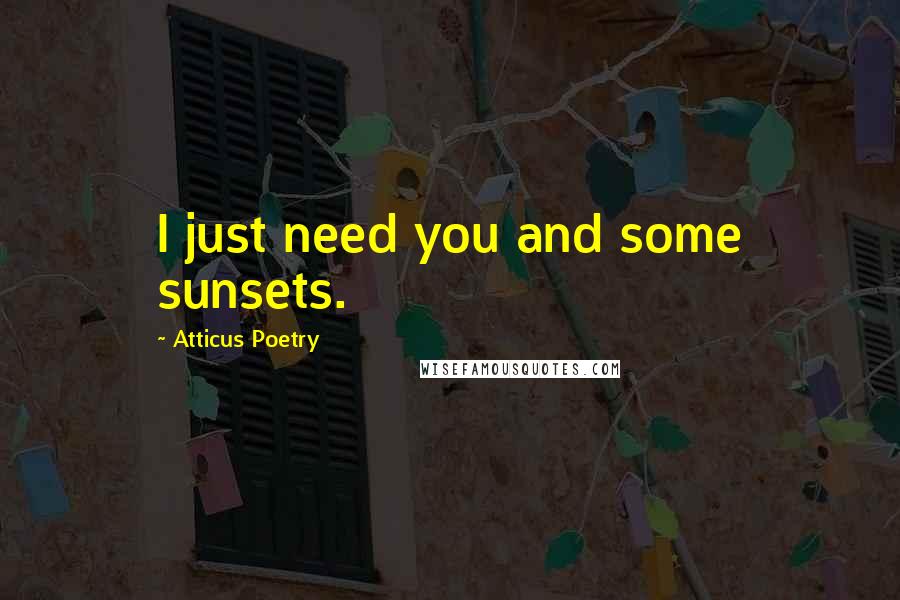 Atticus Poetry Quotes: I just need you and some sunsets.