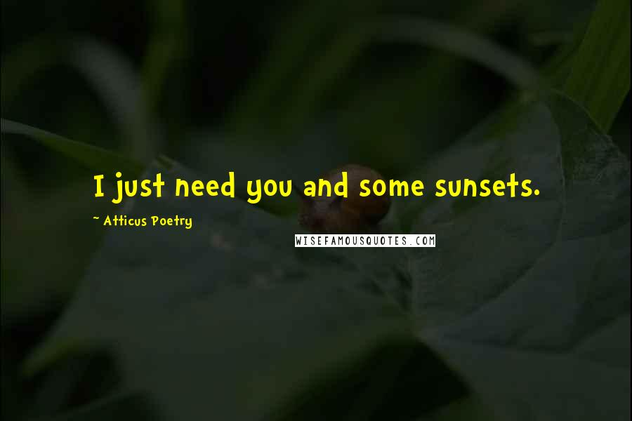 Atticus Poetry Quotes: I just need you and some sunsets.