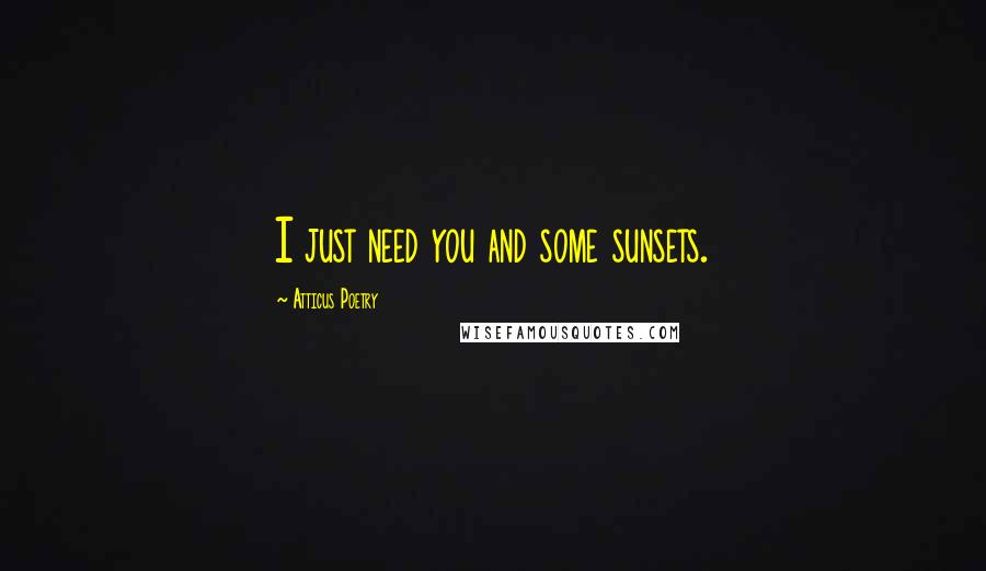 Atticus Poetry Quotes: I just need you and some sunsets.