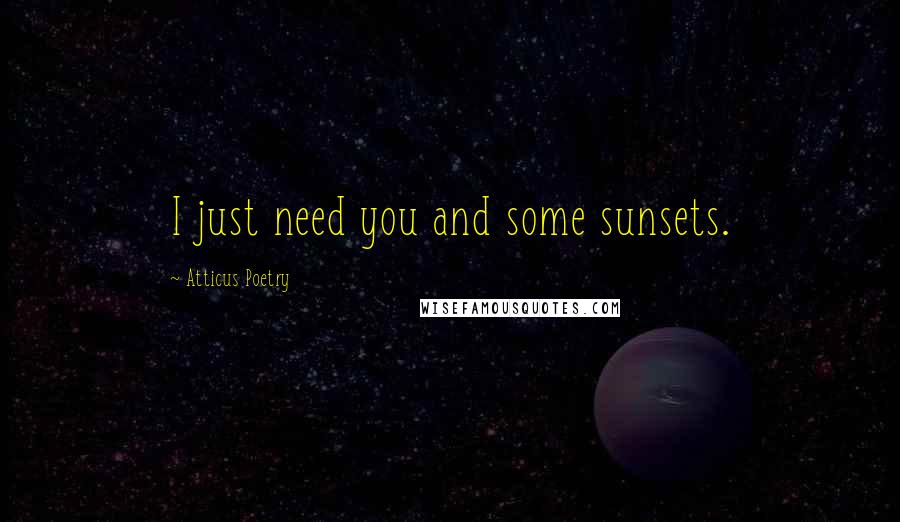 Atticus Poetry Quotes: I just need you and some sunsets.