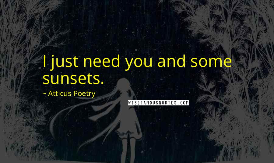 Atticus Poetry Quotes: I just need you and some sunsets.