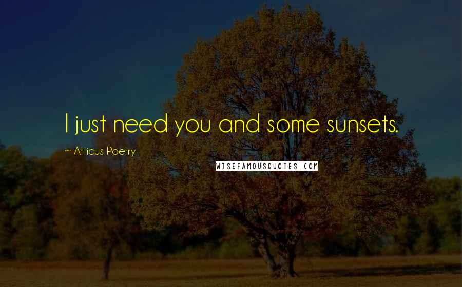 Atticus Poetry Quotes: I just need you and some sunsets.