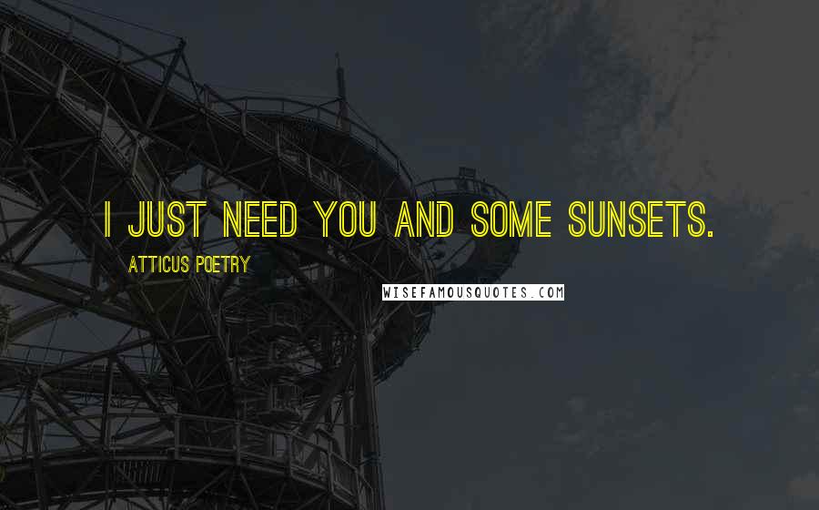 Atticus Poetry Quotes: I just need you and some sunsets.