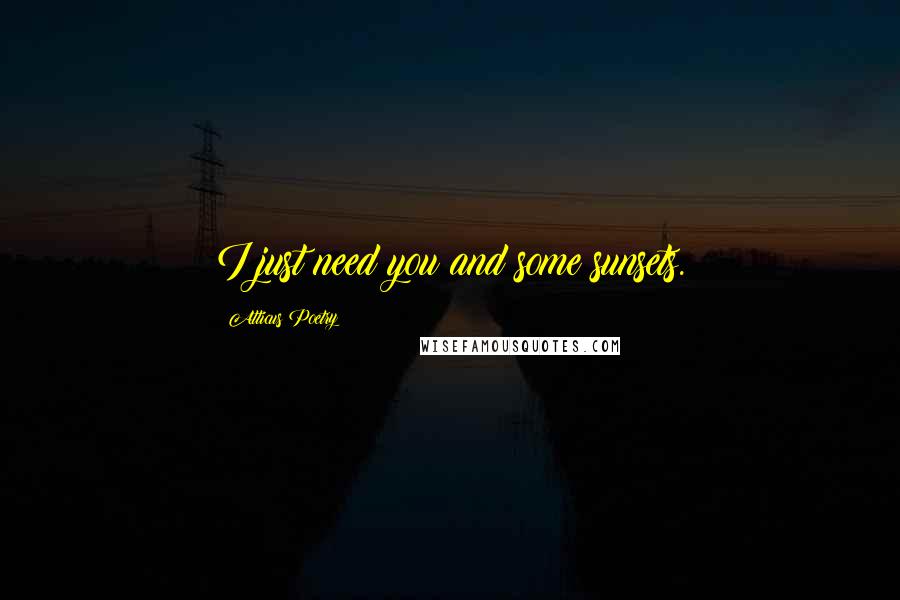 Atticus Poetry Quotes: I just need you and some sunsets.