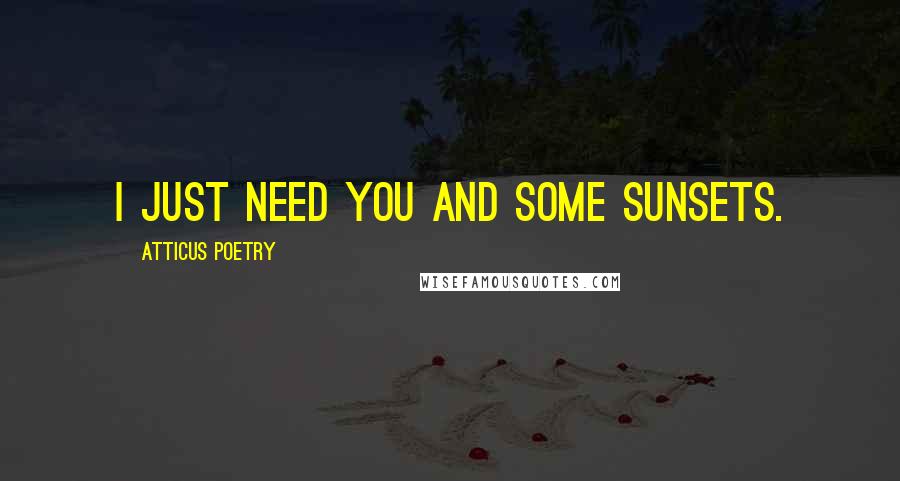 Atticus Poetry Quotes: I just need you and some sunsets.