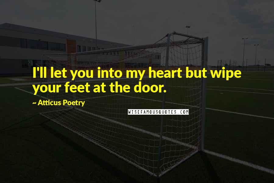 Atticus Poetry Quotes: I'll let you into my heart but wipe your feet at the door.
